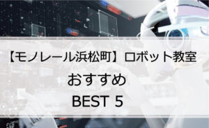 【体験あり】モノレール浜松町でおすすめのロボット教室ランキングBEST5の評判は?