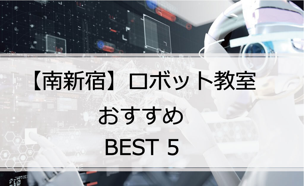 【体験あり】南新宿でおすすめのロボット教室ランキングBEST5の評判は？