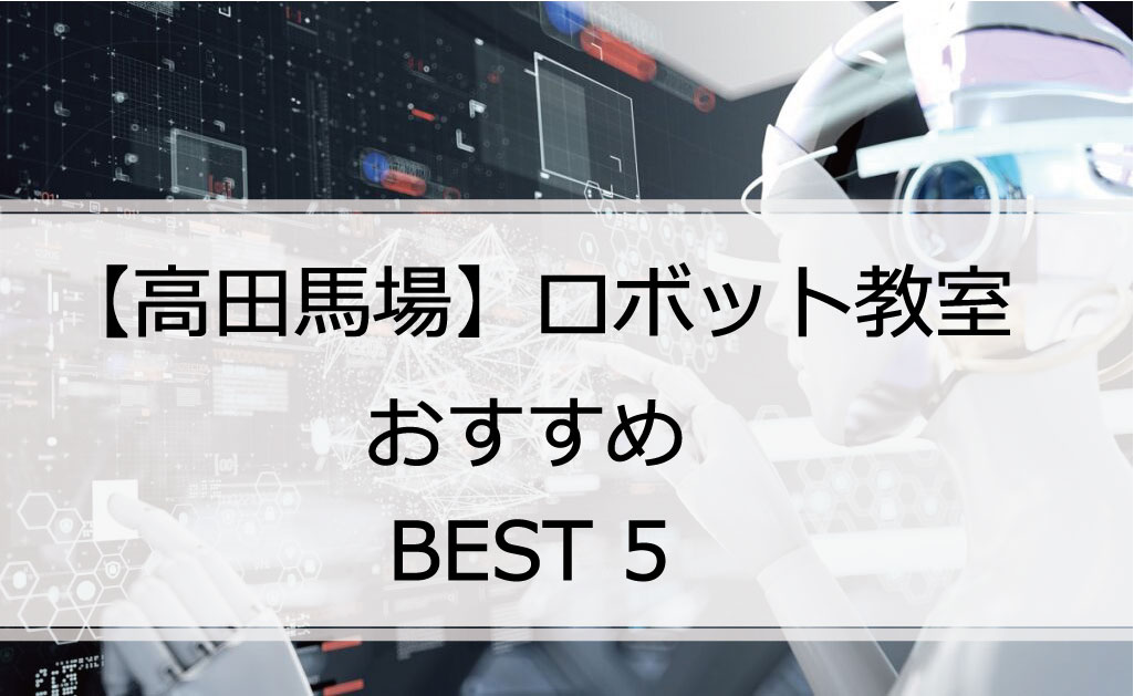 【体験あり】高田馬場でおすすめのロボット教室ランキングBEST5の評判は？