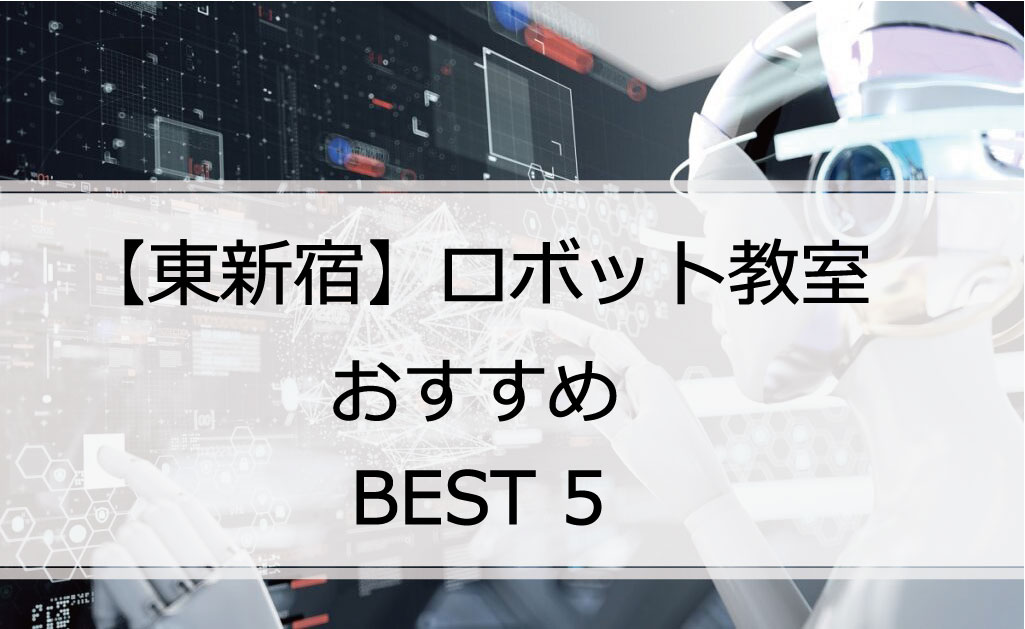 【体験あり】東新宿でおすすめのロボット教室ランキングBEST5の評判は？