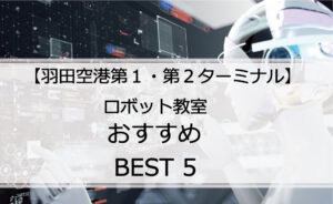 【体験あり】羽田空港第１・第２・第３ターミナルでおすすめのロボット教室ランキングBEST5の評判は？