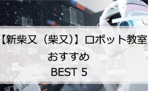 【体験あり】新柴又（柴又）でおすすめのロボット教室ランキングBEST5の評判は？