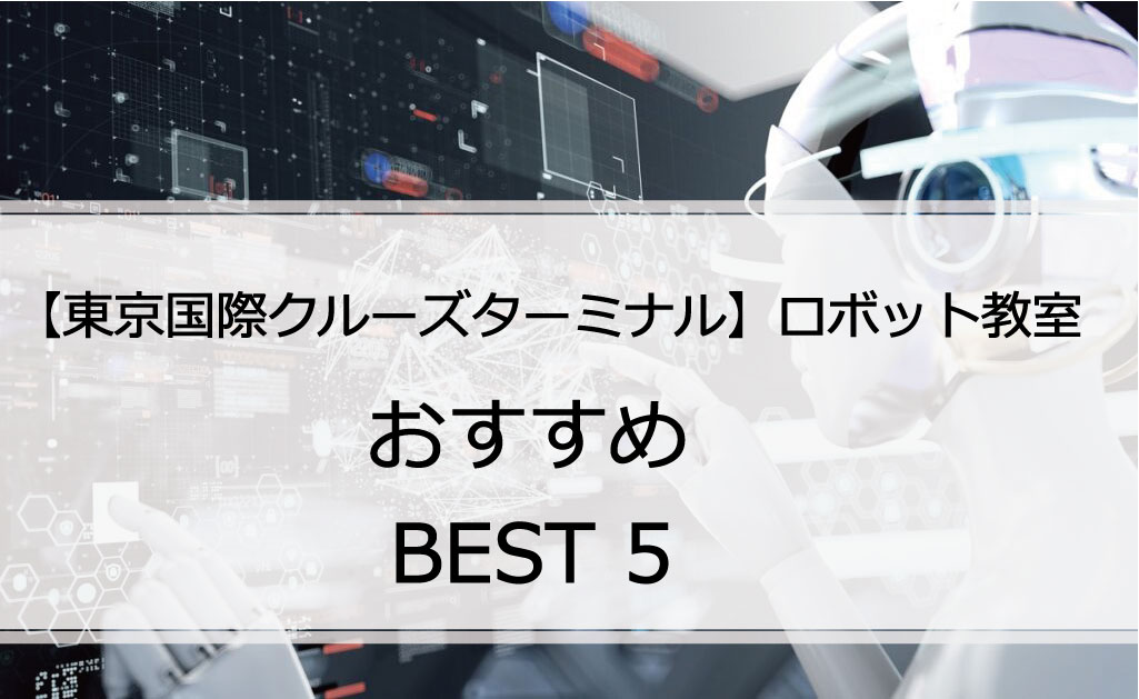 【体験あり】東京国際クルーズターミナルでおすすめのロボット教室ランキングBEST5の評判は？