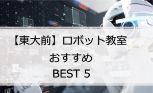 【体験あり】東大前でおすすめのロボット教室ランキングBEST5の評判は?