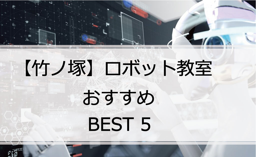【体験あり】竹ノ塚でおすすめのロボット教室ランキングBEST5の評判は？