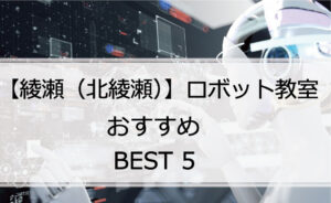 【体験あり】綾瀬（北綾瀬）でおすすめのロボット教室ランキングBEST5の評判は？
