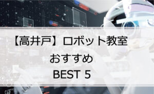 【体験あり】高井戸でおすすめのロボット教室ランキングBEST5の評判は?